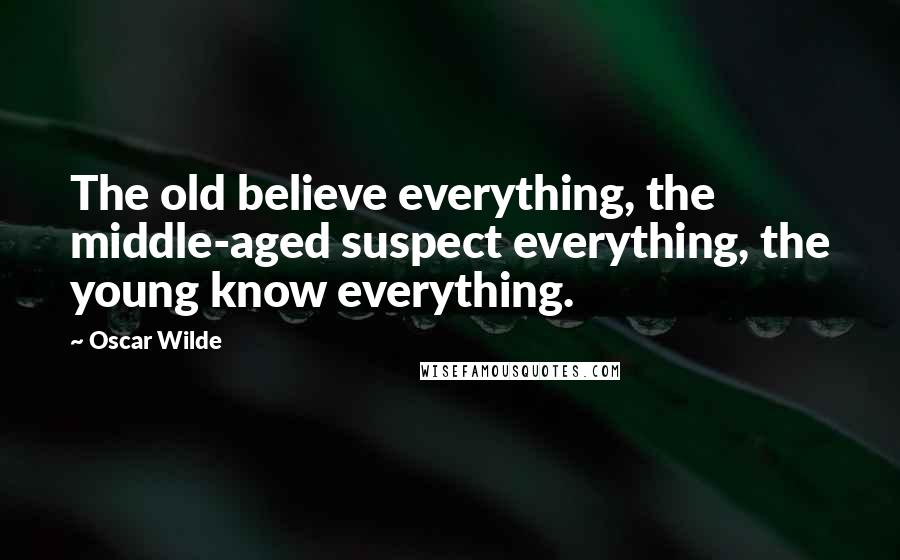 Oscar Wilde Quotes: The old believe everything, the middle-aged suspect everything, the young know everything.