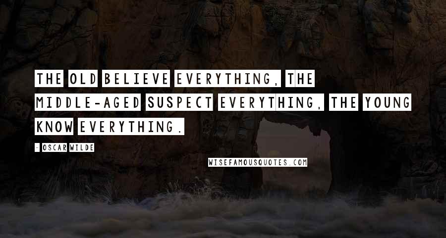 Oscar Wilde Quotes: The old believe everything, the middle-aged suspect everything, the young know everything.