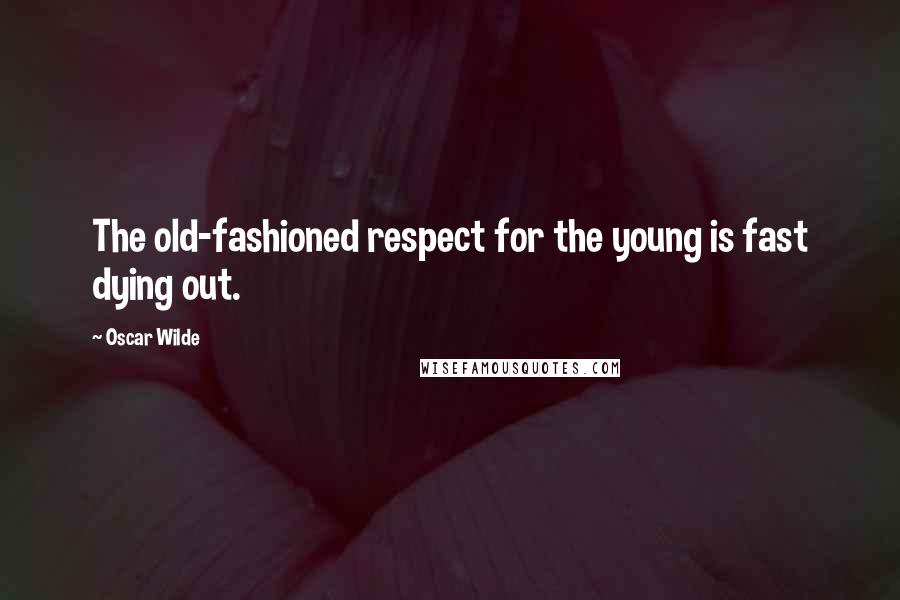 Oscar Wilde Quotes: The old-fashioned respect for the young is fast dying out.