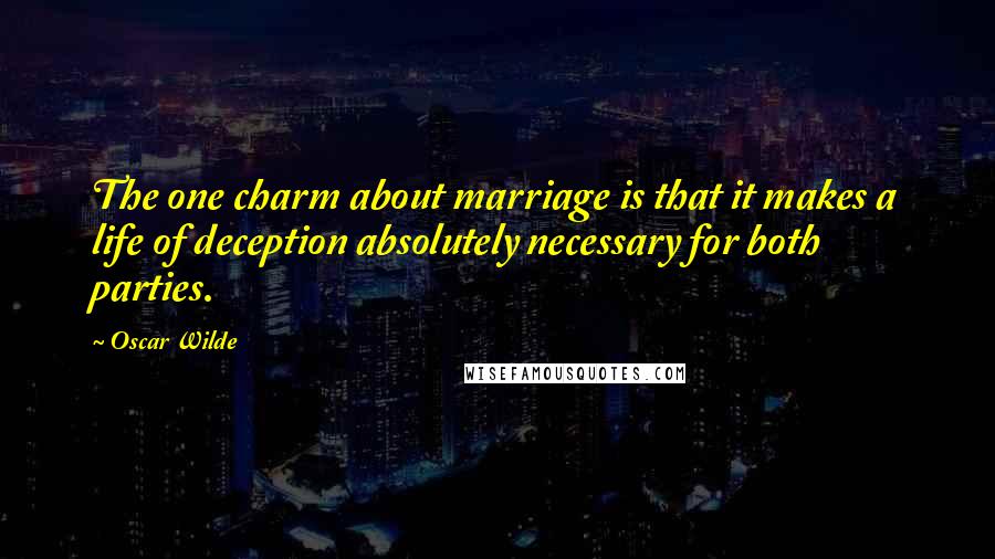 Oscar Wilde Quotes: The one charm about marriage is that it makes a life of deception absolutely necessary for both parties.