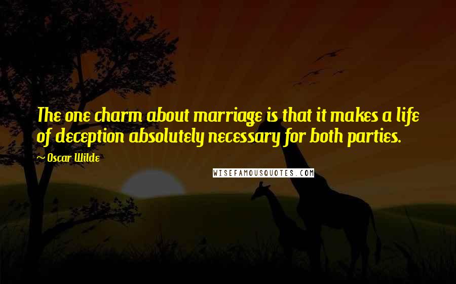 Oscar Wilde Quotes: The one charm about marriage is that it makes a life of deception absolutely necessary for both parties.