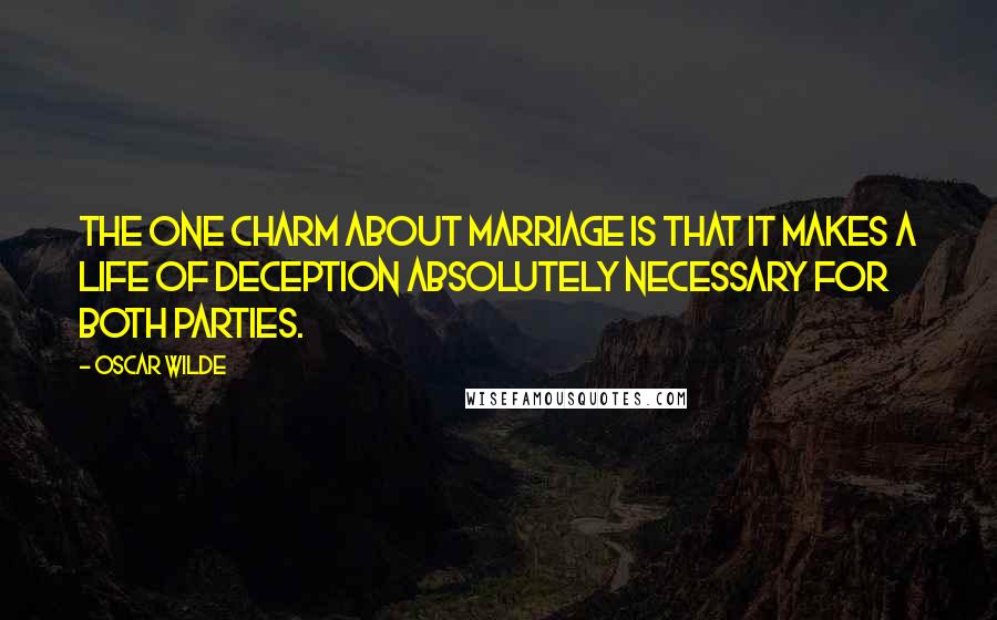Oscar Wilde Quotes: The one charm about marriage is that it makes a life of deception absolutely necessary for both parties.