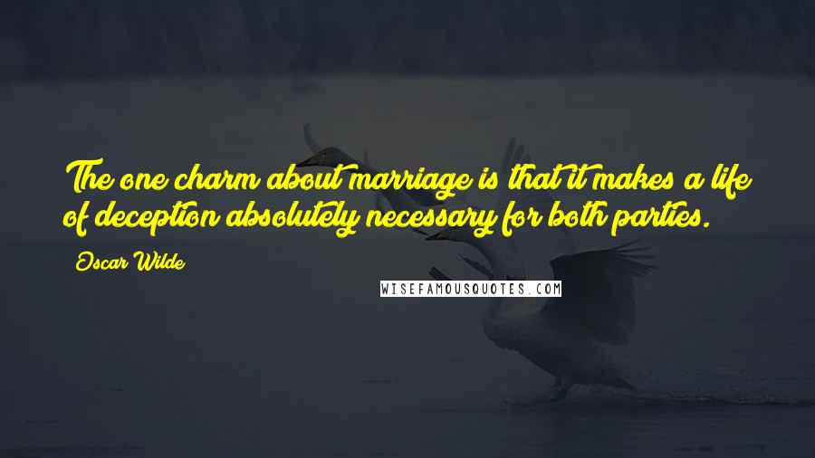 Oscar Wilde Quotes: The one charm about marriage is that it makes a life of deception absolutely necessary for both parties.
