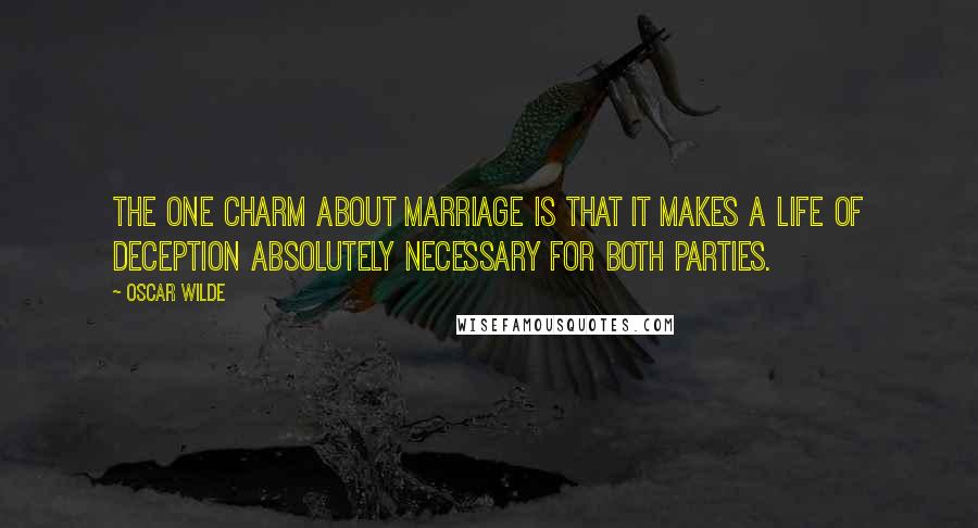Oscar Wilde Quotes: The one charm about marriage is that it makes a life of deception absolutely necessary for both parties.