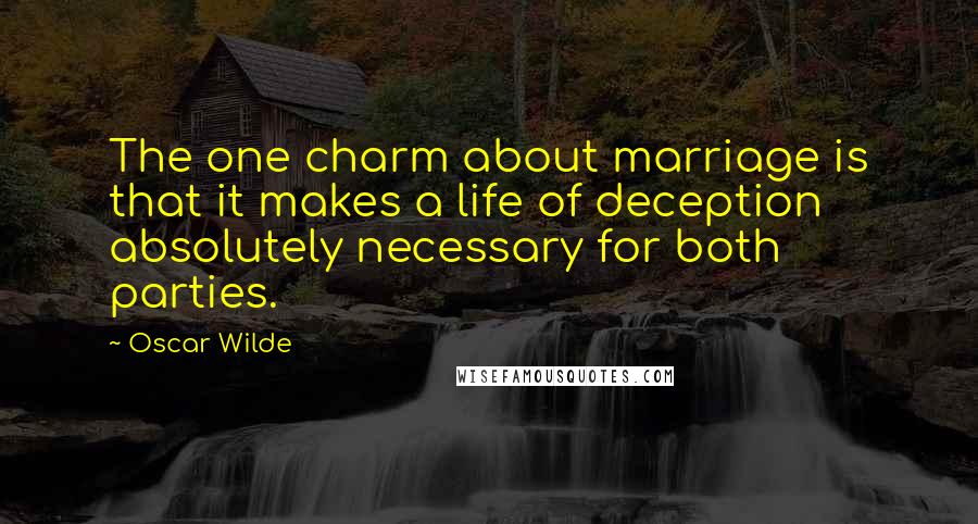 Oscar Wilde Quotes: The one charm about marriage is that it makes a life of deception absolutely necessary for both parties.