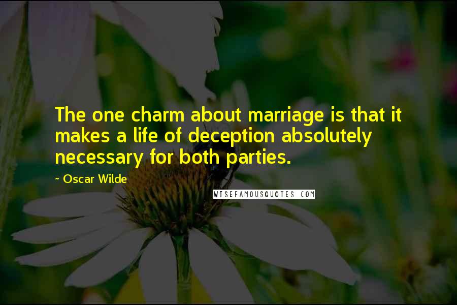 Oscar Wilde Quotes: The one charm about marriage is that it makes a life of deception absolutely necessary for both parties.