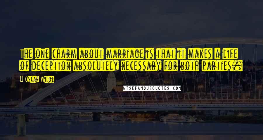 Oscar Wilde Quotes: The one charm about marriage is that it makes a life of deception absolutely necessary for both parties.