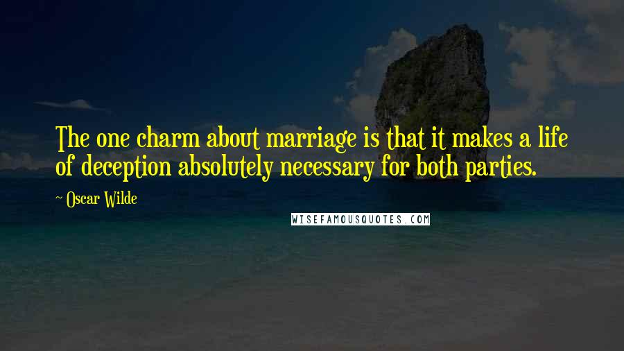 Oscar Wilde Quotes: The one charm about marriage is that it makes a life of deception absolutely necessary for both parties.
