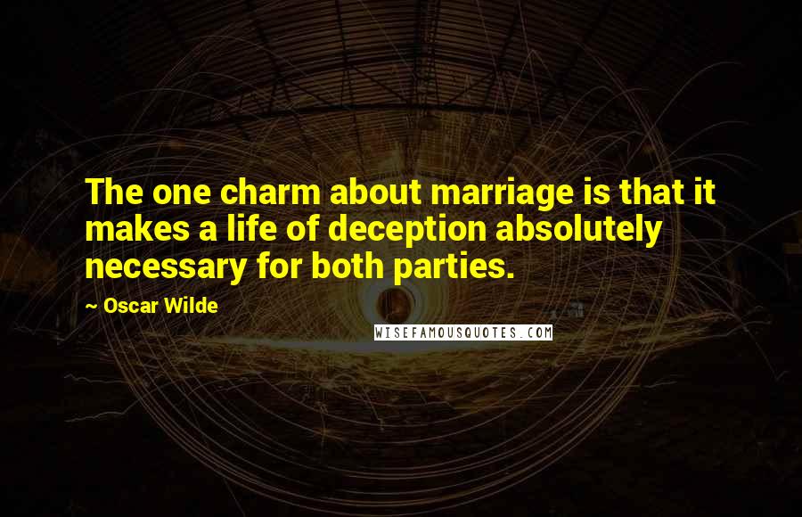 Oscar Wilde Quotes: The one charm about marriage is that it makes a life of deception absolutely necessary for both parties.