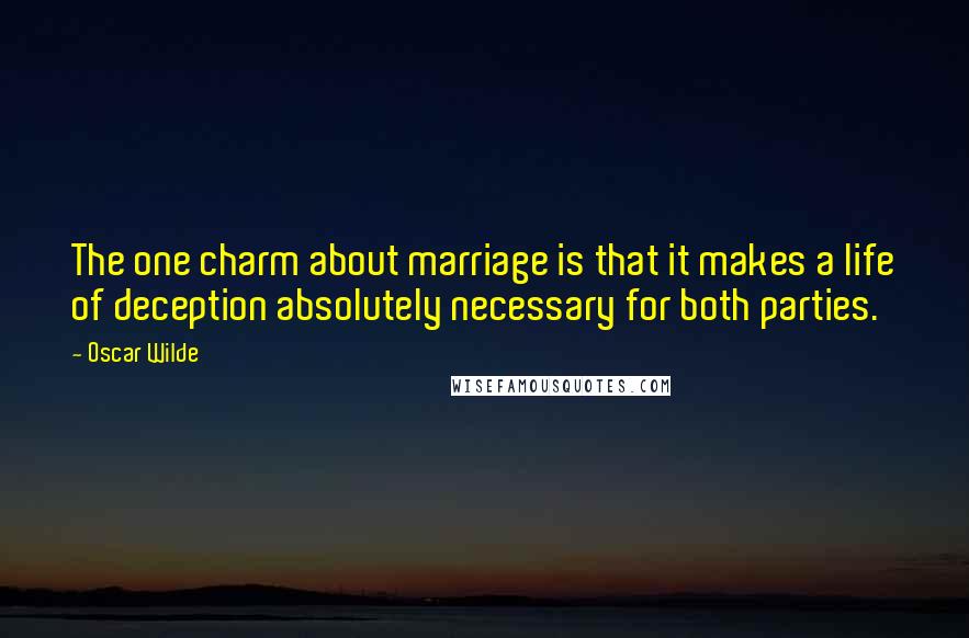 Oscar Wilde Quotes: The one charm about marriage is that it makes a life of deception absolutely necessary for both parties.