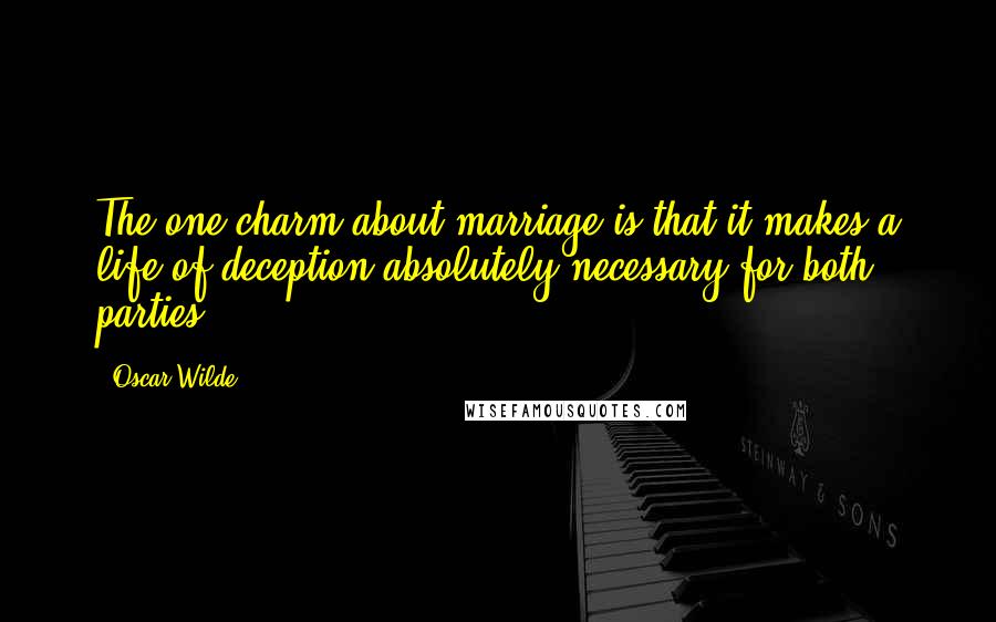 Oscar Wilde Quotes: The one charm about marriage is that it makes a life of deception absolutely necessary for both parties.