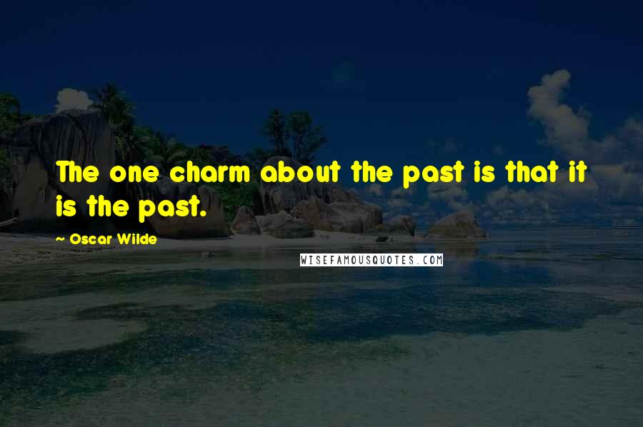 Oscar Wilde Quotes: The one charm about the past is that it is the past.