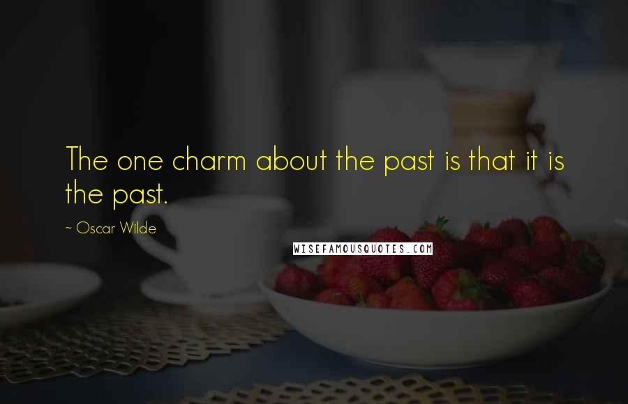 Oscar Wilde Quotes: The one charm about the past is that it is the past.
