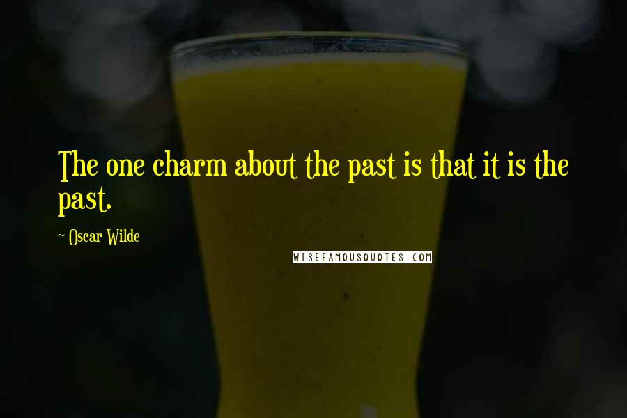 Oscar Wilde Quotes: The one charm about the past is that it is the past.