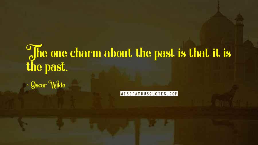 Oscar Wilde Quotes: The one charm about the past is that it is the past.