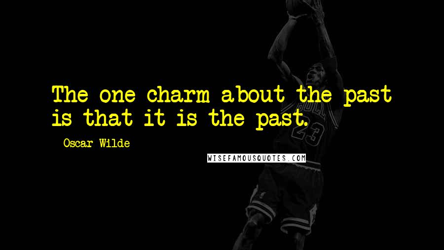 Oscar Wilde Quotes: The one charm about the past is that it is the past.