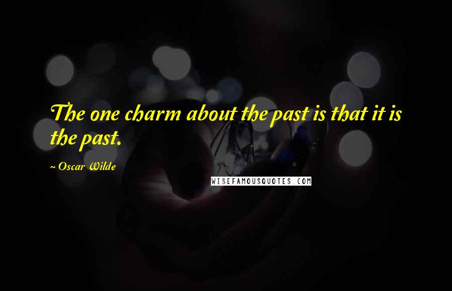 Oscar Wilde Quotes: The one charm about the past is that it is the past.