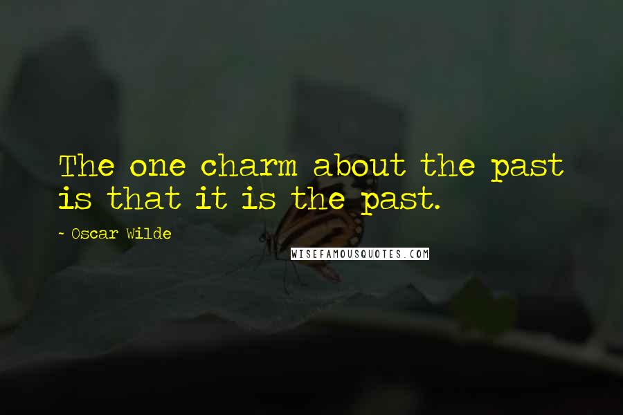Oscar Wilde Quotes: The one charm about the past is that it is the past.