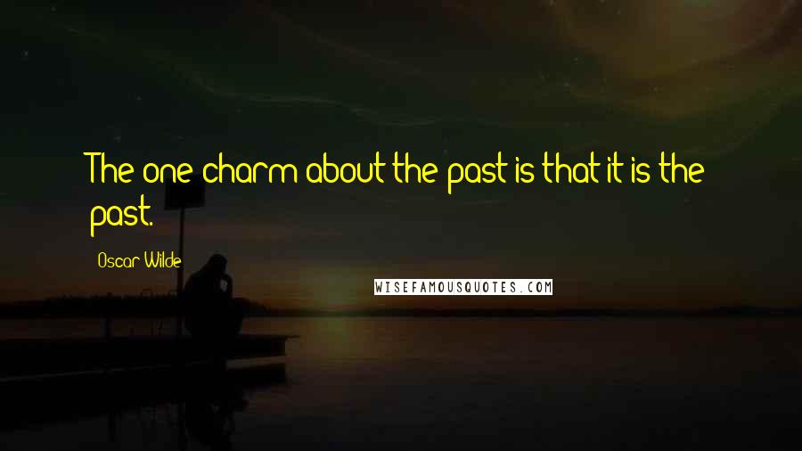 Oscar Wilde Quotes: The one charm about the past is that it is the past.
