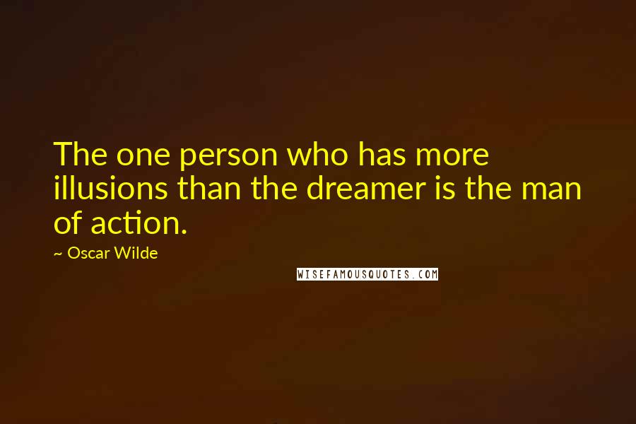 Oscar Wilde Quotes: The one person who has more illusions than the dreamer is the man of action.