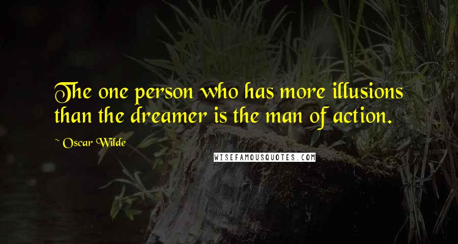 Oscar Wilde Quotes: The one person who has more illusions than the dreamer is the man of action.