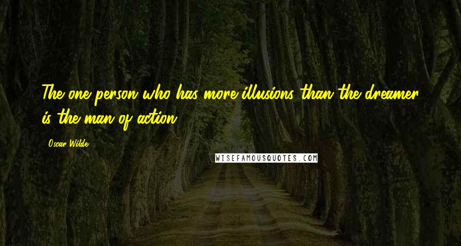 Oscar Wilde Quotes: The one person who has more illusions than the dreamer is the man of action.