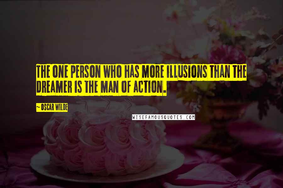 Oscar Wilde Quotes: The one person who has more illusions than the dreamer is the man of action.
