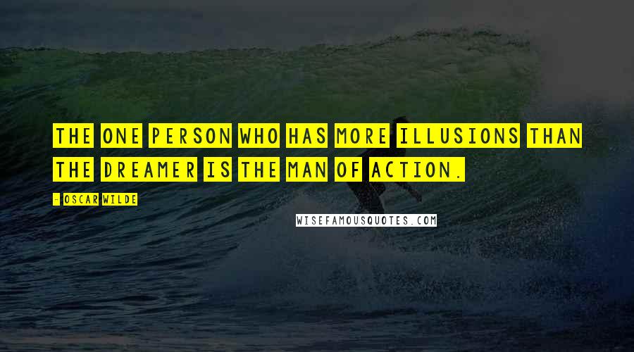 Oscar Wilde Quotes: The one person who has more illusions than the dreamer is the man of action.