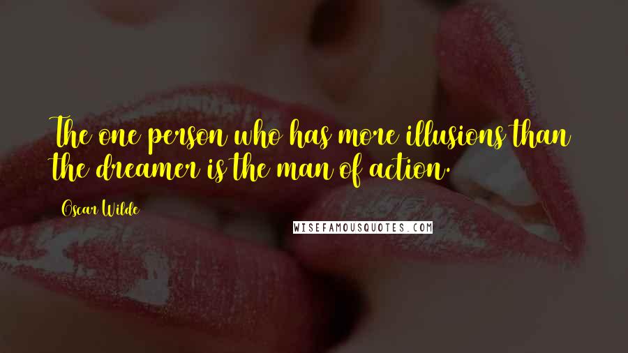 Oscar Wilde Quotes: The one person who has more illusions than the dreamer is the man of action.