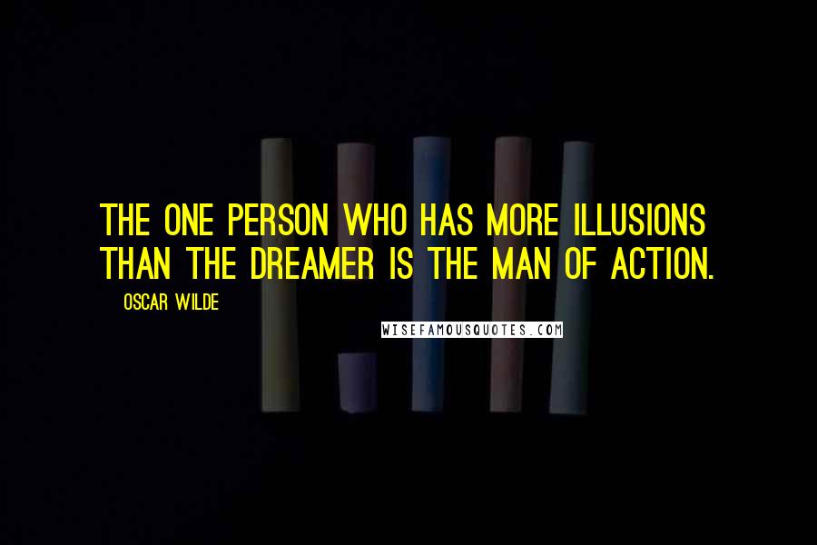 Oscar Wilde Quotes: The one person who has more illusions than the dreamer is the man of action.