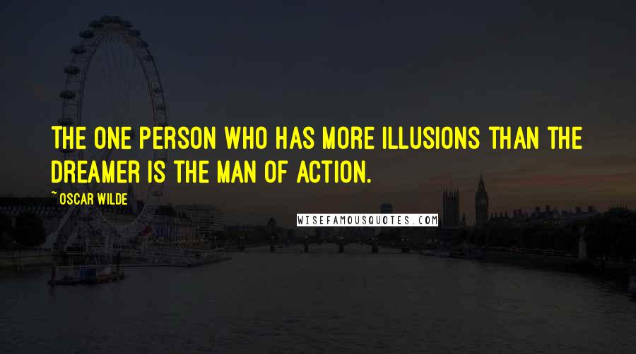 Oscar Wilde Quotes: The one person who has more illusions than the dreamer is the man of action.