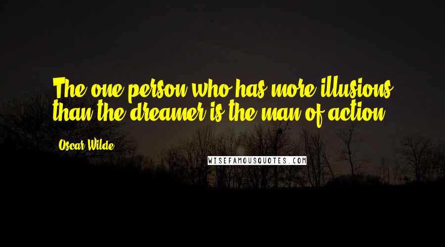 Oscar Wilde Quotes: The one person who has more illusions than the dreamer is the man of action.
