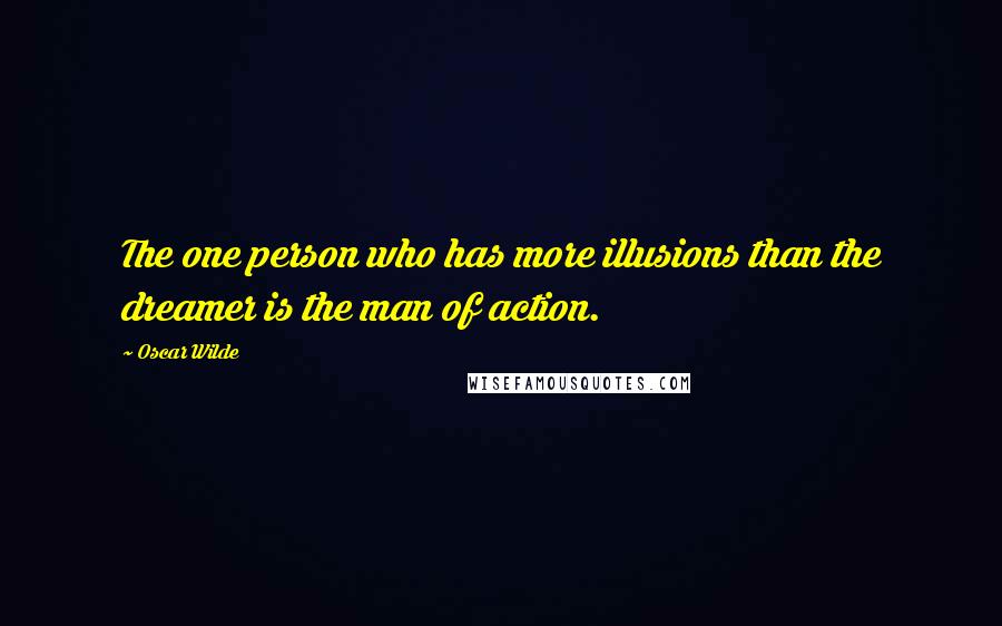 Oscar Wilde Quotes: The one person who has more illusions than the dreamer is the man of action.