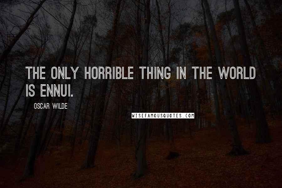 Oscar Wilde Quotes: The only horrible thing in the world is ennui.