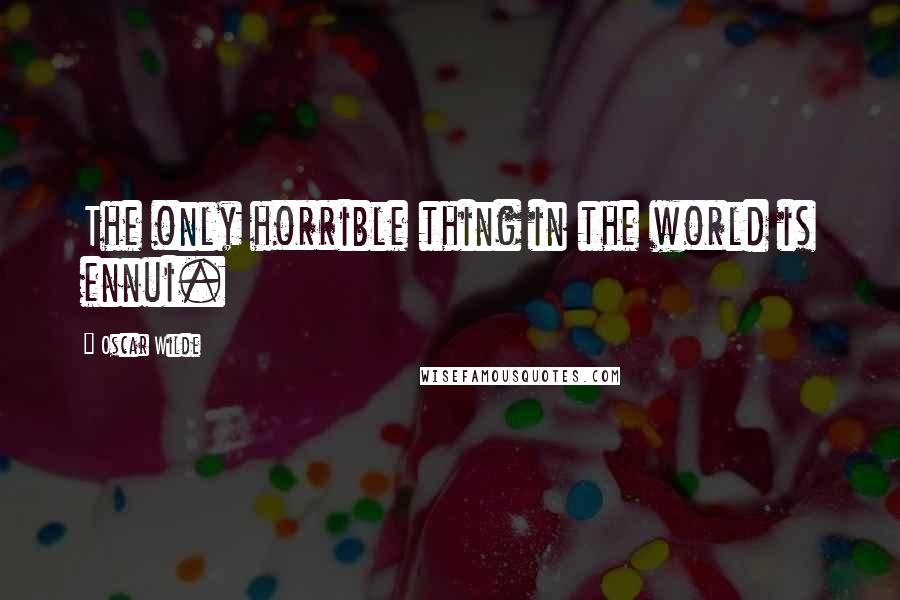 Oscar Wilde Quotes: The only horrible thing in the world is ennui.