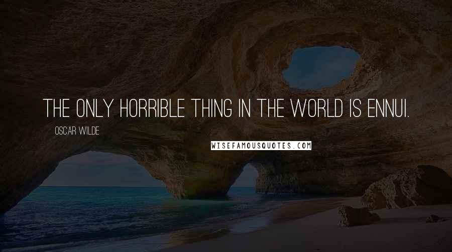 Oscar Wilde Quotes: The only horrible thing in the world is ennui.