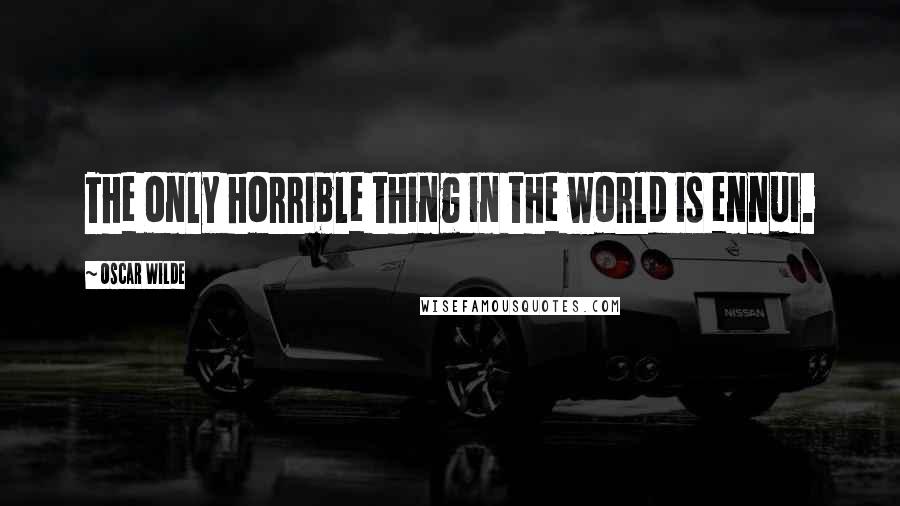 Oscar Wilde Quotes: The only horrible thing in the world is ennui.