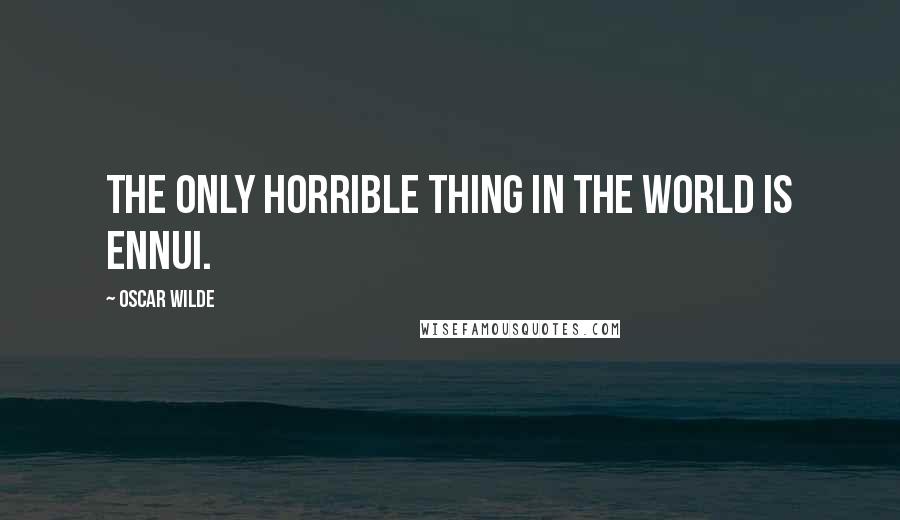 Oscar Wilde Quotes: The only horrible thing in the world is ennui.