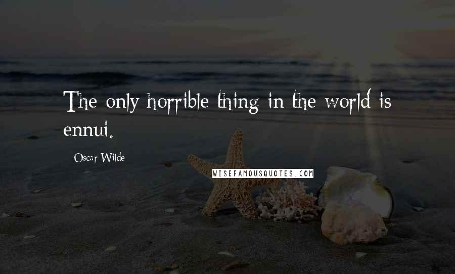 Oscar Wilde Quotes: The only horrible thing in the world is ennui.