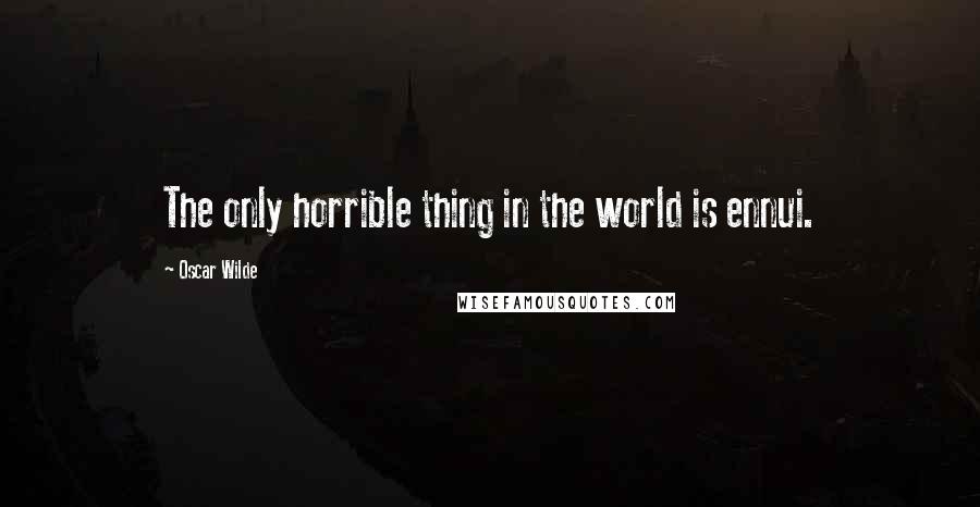 Oscar Wilde Quotes: The only horrible thing in the world is ennui.