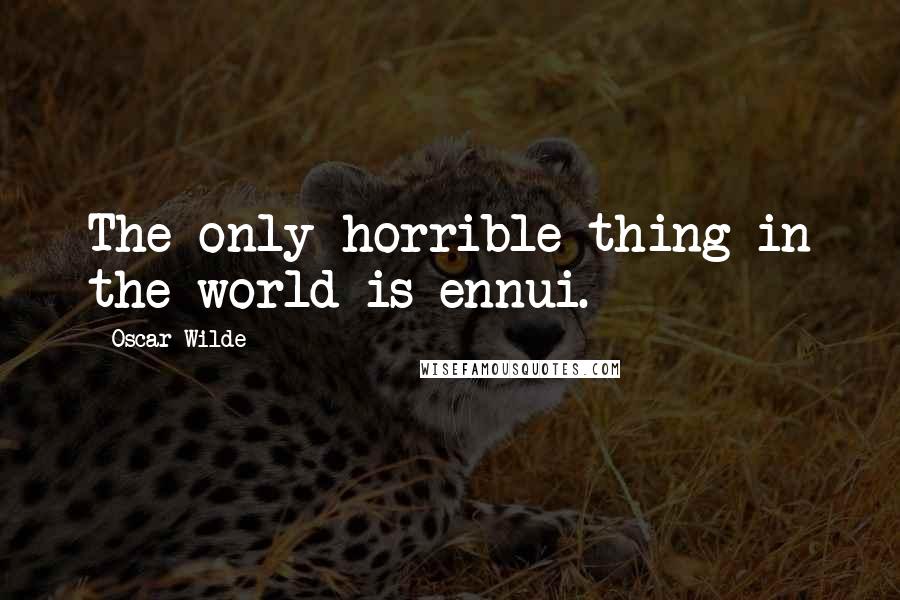 Oscar Wilde Quotes: The only horrible thing in the world is ennui.