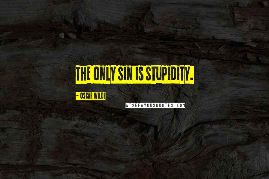 Oscar Wilde Quotes: The only sin is stupidity.