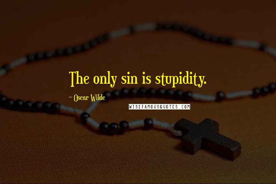 Oscar Wilde Quotes: The only sin is stupidity.