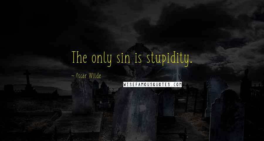 Oscar Wilde Quotes: The only sin is stupidity.
