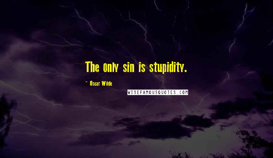 Oscar Wilde Quotes: The only sin is stupidity.