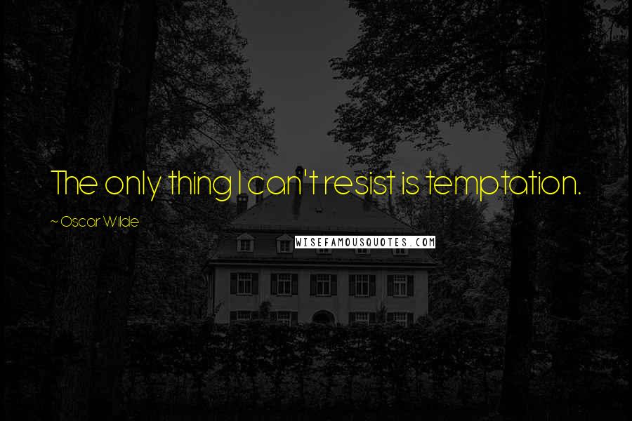 Oscar Wilde Quotes: The only thing I can't resist is temptation.