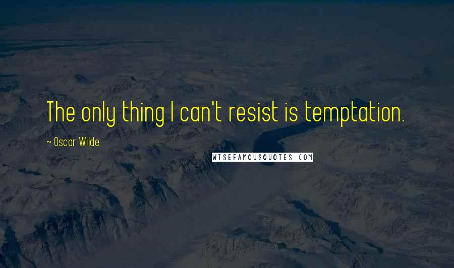 Oscar Wilde Quotes: The only thing I can't resist is temptation.