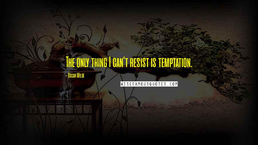 Oscar Wilde Quotes: The only thing I can't resist is temptation.