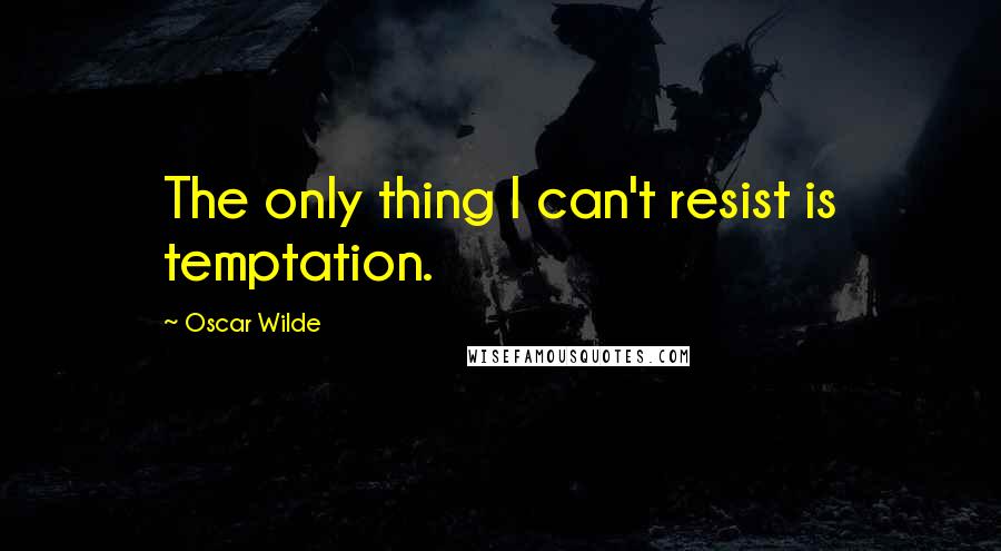 Oscar Wilde Quotes: The only thing I can't resist is temptation.