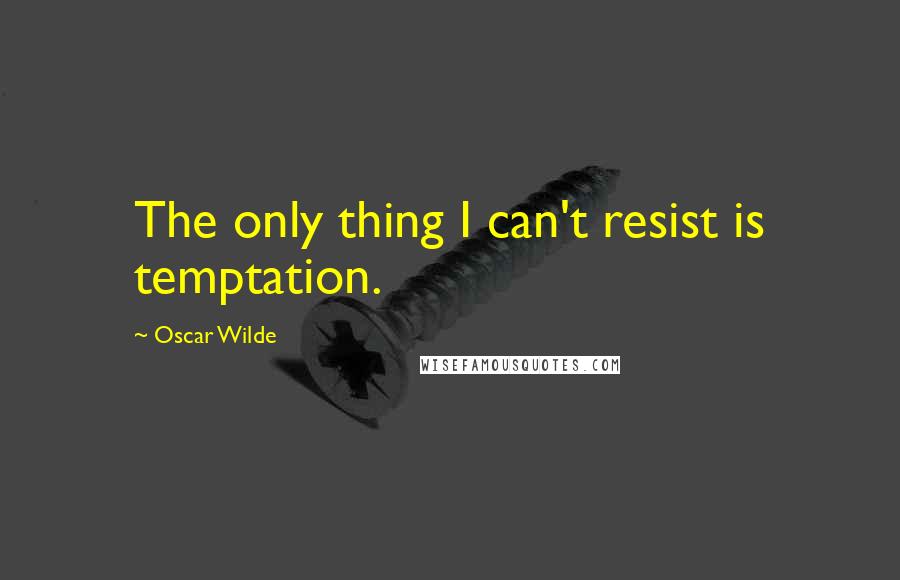 Oscar Wilde Quotes: The only thing I can't resist is temptation.